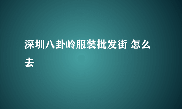 深圳八卦岭服装批发街 怎么去