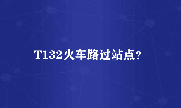 T132火车路过站点？