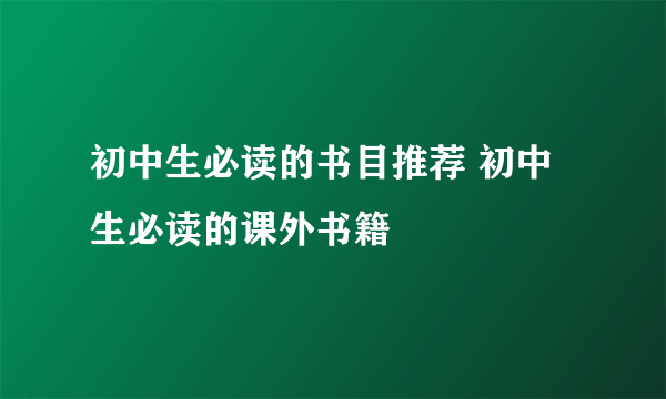 初中生必读的书目推荐 初中生必读的课外书籍