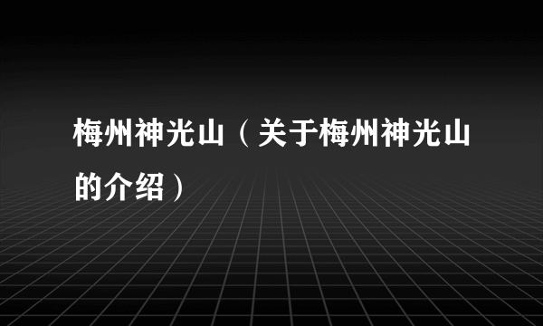 梅州神光山（关于梅州神光山的介绍）