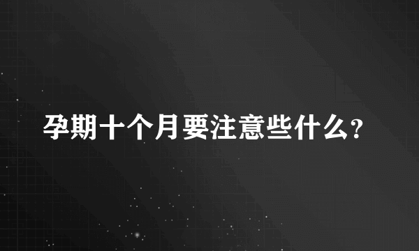 孕期十个月要注意些什么？