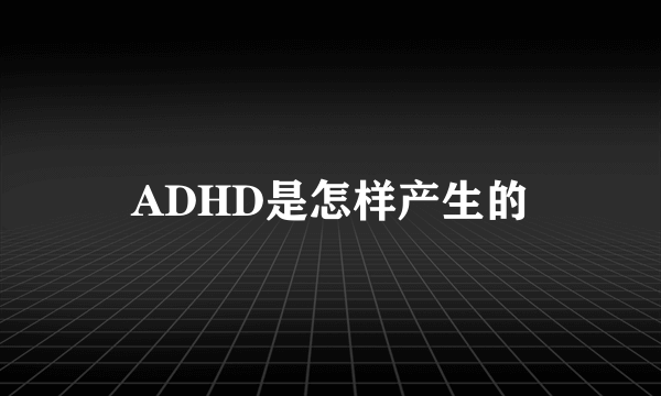 ADHD是怎样产生的