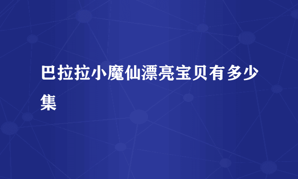 巴拉拉小魔仙漂亮宝贝有多少集