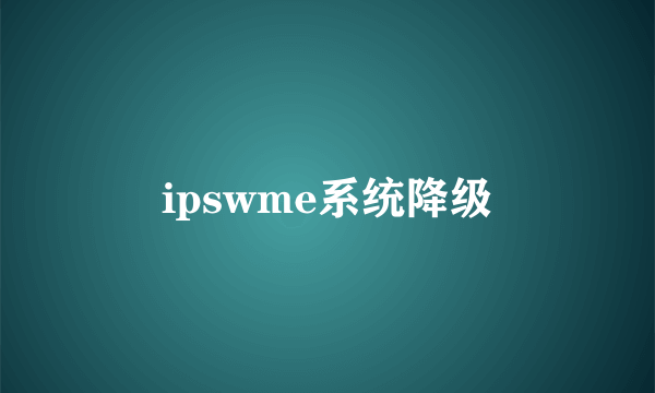 ipswme系统降级