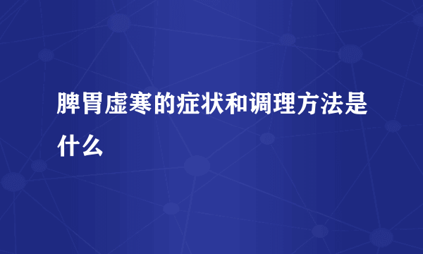 脾胃虚寒的症状和调理方法是什么