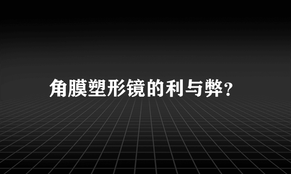 角膜塑形镜的利与弊？