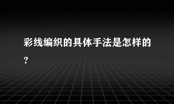 彩线编织的具体手法是怎样的？