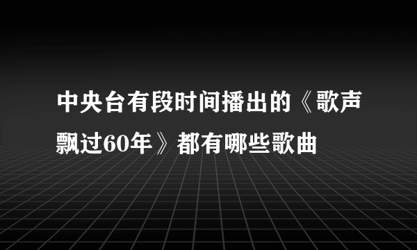 中央台有段时间播出的《歌声飘过60年》都有哪些歌曲