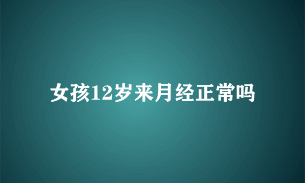 女孩12岁来月经正常吗