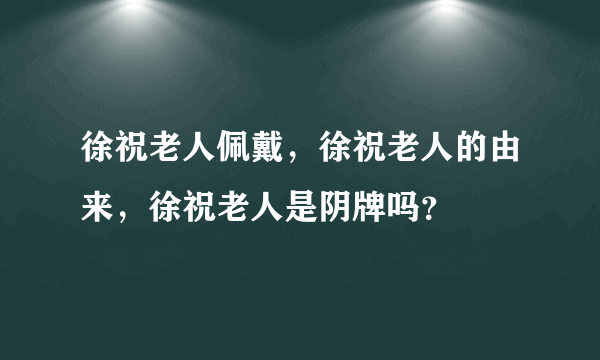 徐祝老人佩戴，徐祝老人的由来，徐祝老人是阴牌吗？