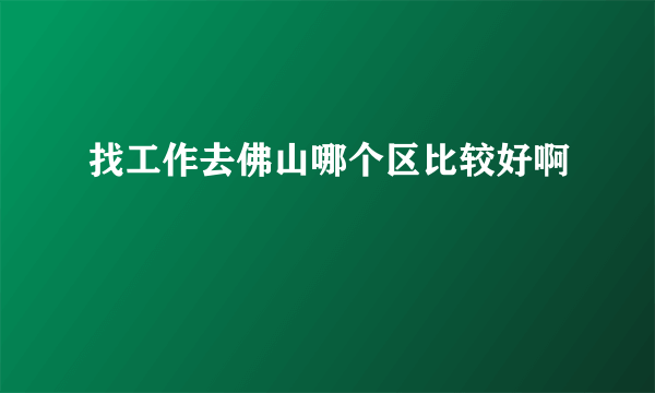 找工作去佛山哪个区比较好啊