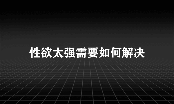 性欲太强需要如何解决