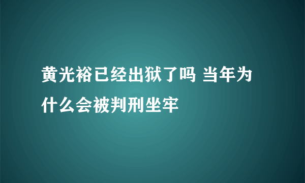 黄光裕已经出狱了吗 当年为什么会被判刑坐牢