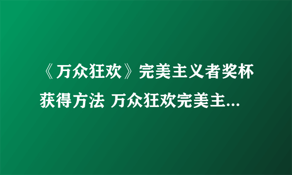 《万众狂欢》完美主义者奖杯获得方法 万众狂欢完美主义者奖杯怎么得