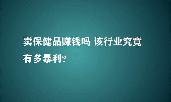 卖保健品赚钱吗 该行业究竟有多暴利？