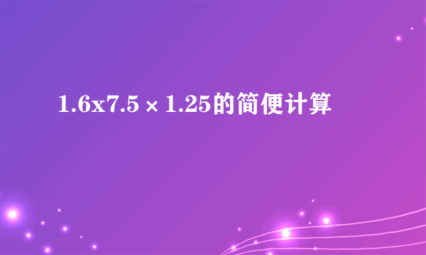 1.6x7.5×1.25的简便计算