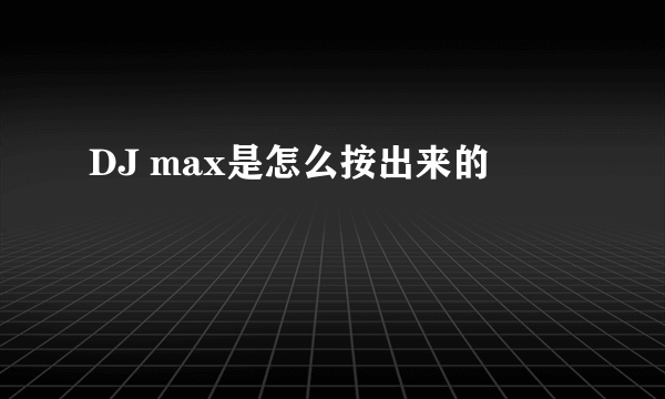 DJ max是怎么按出来的