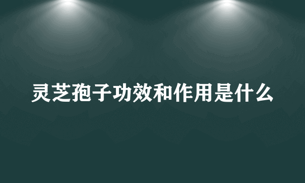 灵芝孢子功效和作用是什么