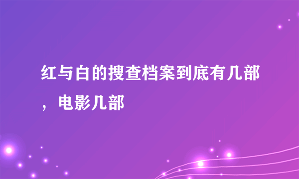 红与白的搜查档案到底有几部，电影几部