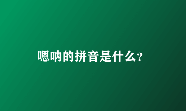 嗯呐的拼音是什么？