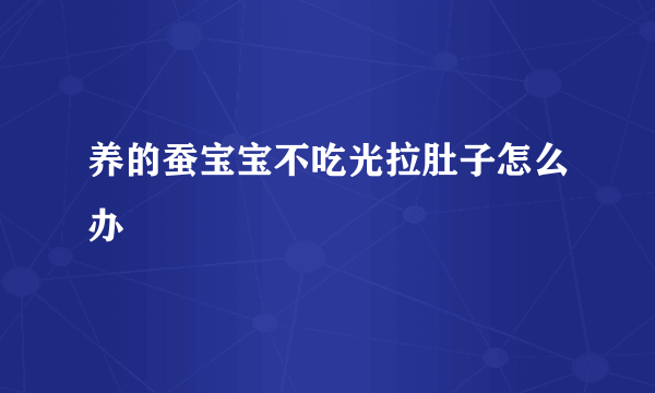 养的蚕宝宝不吃光拉肚子怎么办