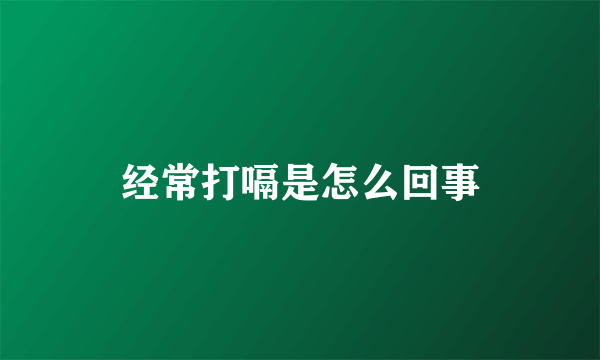 经常打嗝是怎么回事