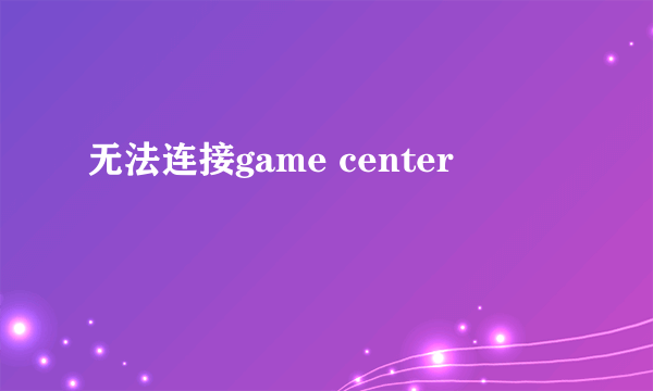 无法连接game center