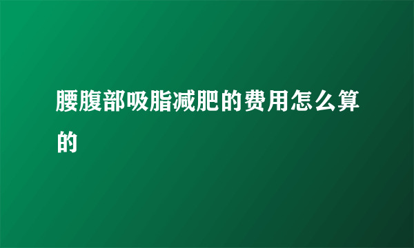 腰腹部吸脂减肥的费用怎么算的