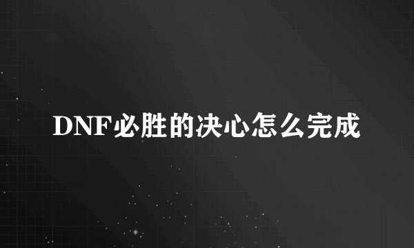 DNF必胜的决心怎么完成