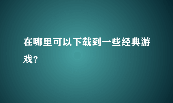 在哪里可以下载到一些经典游戏？