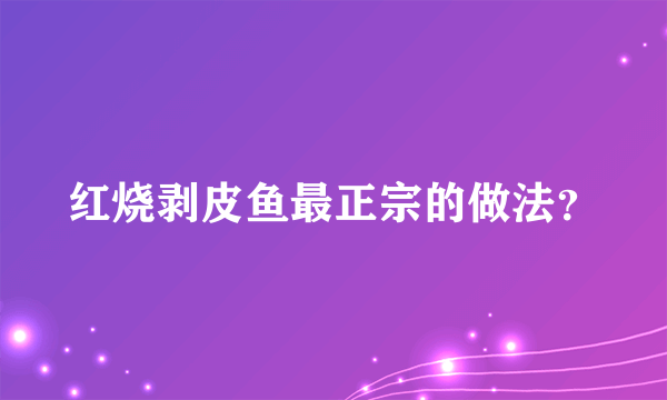 红烧剥皮鱼最正宗的做法？