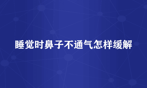 睡觉时鼻子不通气怎样缓解