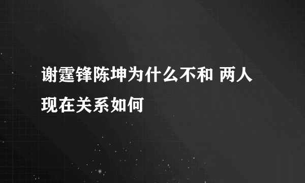 谢霆锋陈坤为什么不和 两人现在关系如何