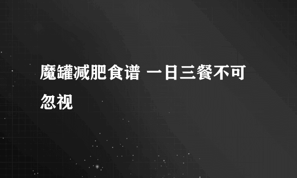 魔罐减肥食谱 一日三餐不可忽视