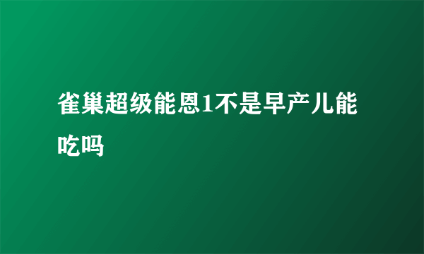 雀巢超级能恩1不是早产儿能吃吗