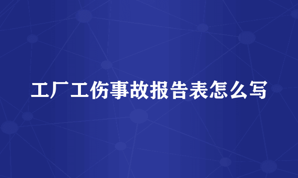 工厂工伤事故报告表怎么写