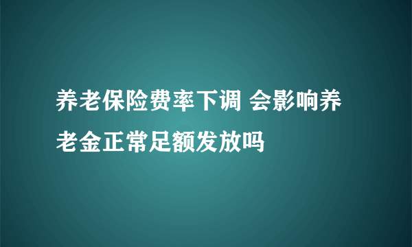 养老保险费率下调 会影响养老金正常足额发放吗