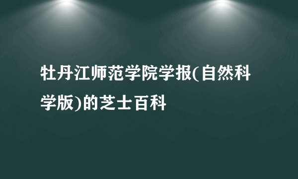 牡丹江师范学院学报(自然科学版)的芝士百科