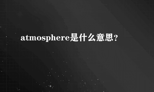 atmosphere是什么意思？