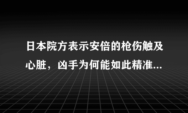 日本院方表示安倍的枪伤触及心脏，凶手为何能如此精准的击中他？