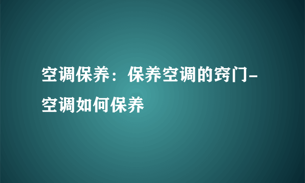 空调保养：保养空调的窍门-空调如何保养