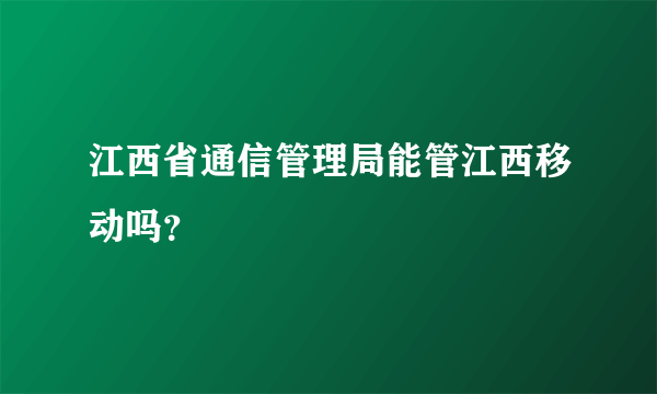 江西省通信管理局能管江西移动吗？