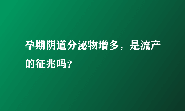 孕期阴道分泌物增多，是流产的征兆吗？