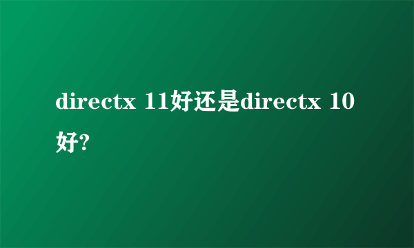 directx 11好还是directx 10好?