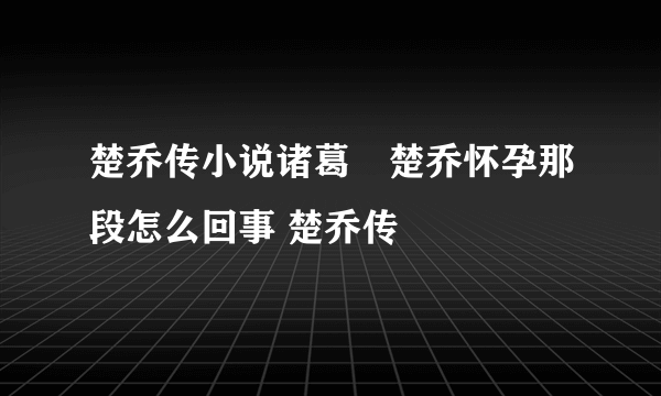 楚乔传小说诸葛玥楚乔怀孕那段怎么回事 楚乔传