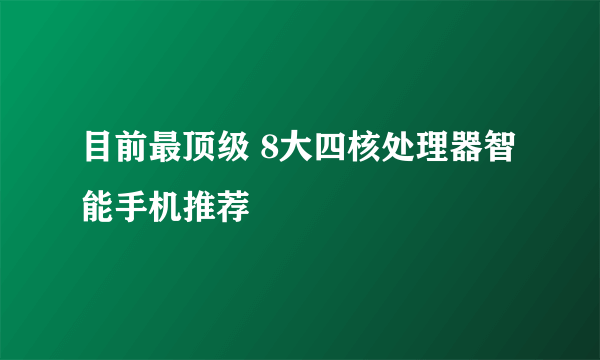 目前最顶级 8大四核处理器智能手机推荐