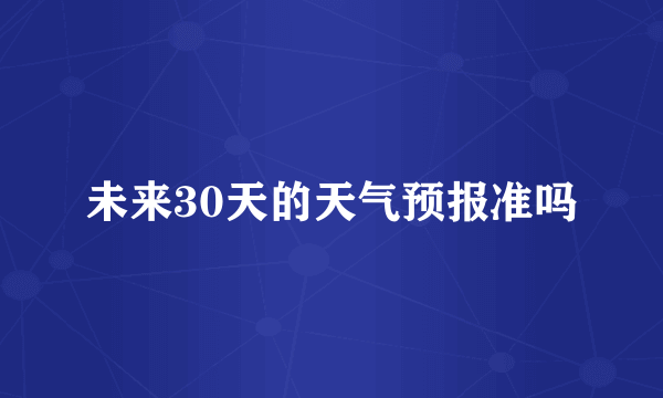 未来30天的天气预报准吗