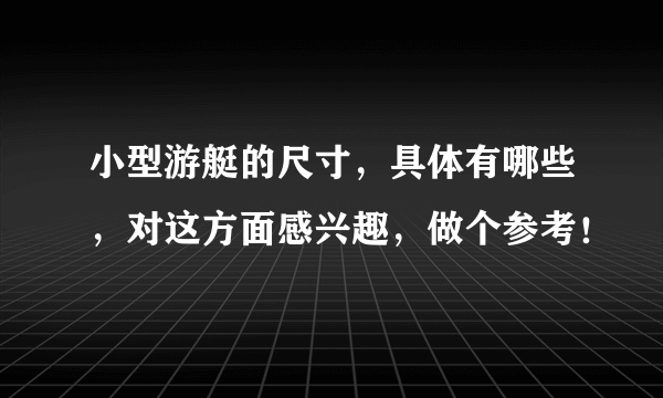 小型游艇的尺寸，具体有哪些，对这方面感兴趣，做个参考！