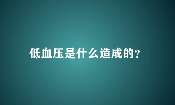 低血压是什么造成的？