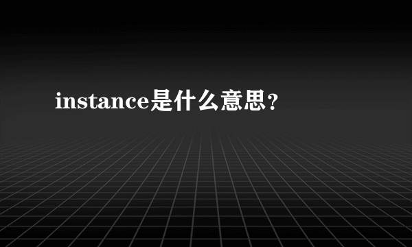 instance是什么意思？